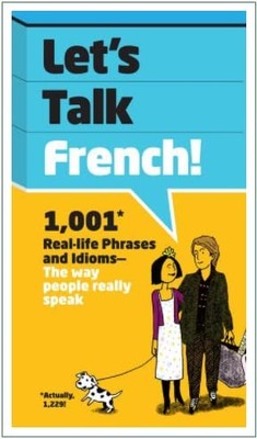 Let's Talk French: 1,001 Real-life Phrases and Idioms -- The Way People Real...