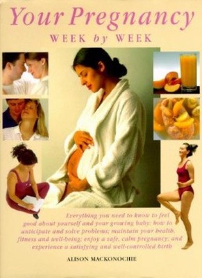 Your Pregnancy: a Week by Week Guide By Alison Mackonochie