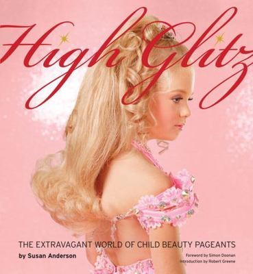 High Glitz: The Extravagant World of Child Beauty Pageants by Susan Anderson