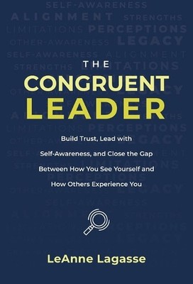 The Congruent Leader: Build Trust, Lead with Self-Awareness, and Close the Gap B
