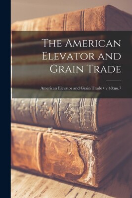 The American Elevator And Grain Trade; V 48: No 7