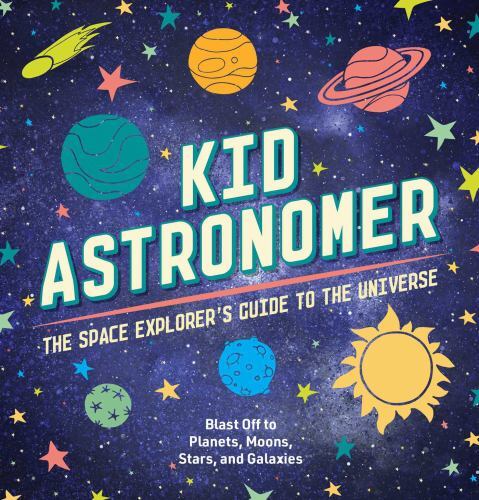 Kid Astronomer : The Space Explorer's Guide to the Galaxy (Outer Space, ...
