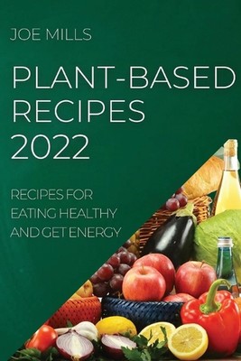 Plant-Based Recipes 2022: Recipes for Eating Healthy and Get Energy by Joe Mills