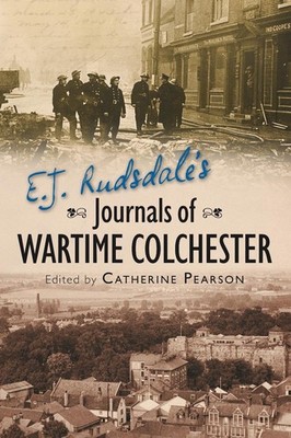 E. J. Rudsdale's Journals of Wartime Colchester by Catherine Pearson (English) P