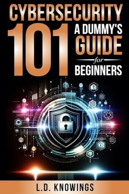 Cybersecurity 101: A Dummy's Guide f..., Knowings, L.D.