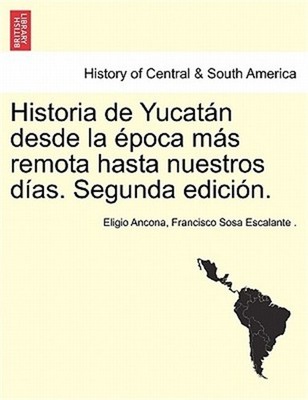 Historia de Yucat�n desde la �poca m�s remota hasta nuestros d�as. Segunda edici