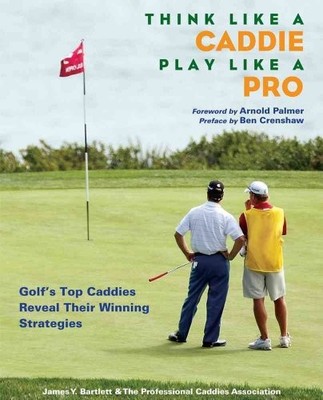 Think Like a Caddie...Play Like a Pro: Golf's Top Caddies Share Their Win - GOOD