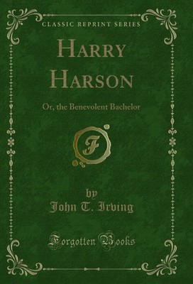 Harry Harson: Or, the Benevolent Bachelor (Classic Reprint)