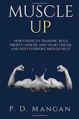 Muscle Up: How Strength Training Beats Obesity, Cancer, and... - Mangan, P. D.