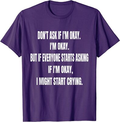 Don't Ask If I'm Okay I'm Okay But If Everyone Starts Unisex T-Shirt