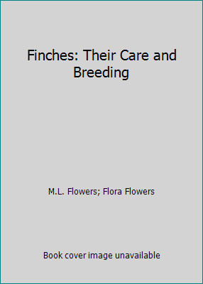 Finches: Their Care and Breeding by M.L. Flowers; Flora Flowers