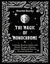 The Magic of Monochrome: Coloring Book for Adults with Nature Escapes, Patterns,