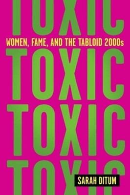 Toxic: Women, Fame, and the Tabloid 2000s by Sarah Ditum: New