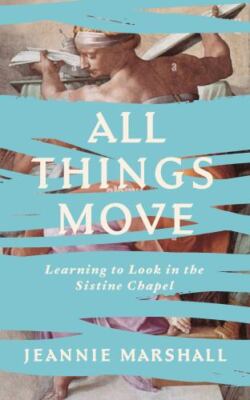 All Things Move: Learning to Look in the Sistine Chapel, Marshall, Jeannie, 9781