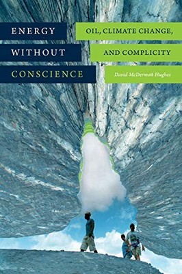 ENERGY WITHOUT CONSCIENCE: OIL, CLIMATE CHANGE, AND By David Mcdermott Hughes