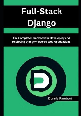 Full-Stack Django: The Complete Handbook for Developing and Deploying Django-Pow