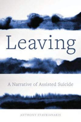 Leaving : A Narrative of Assisted Suicide, Hardcover by Stavrianakis, Anthony...
