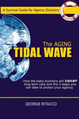 The Aging Tidal Wave:: How the baby boomers will SWAMP long term care and the-,