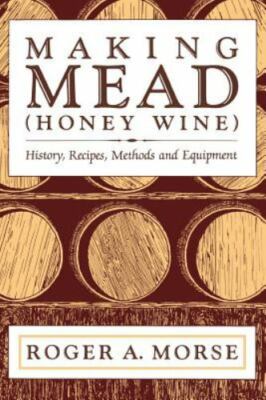 Making Mead (Honey Wine): History, Recipes, Methods and Equipment, Morse, Roger