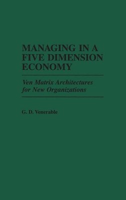 Managing in a Five Dimension Economy: Ven Matrix Architectures for New Organizat