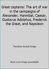 Great captains: The art of war in the campaigns of Alexander, Hannibal,...