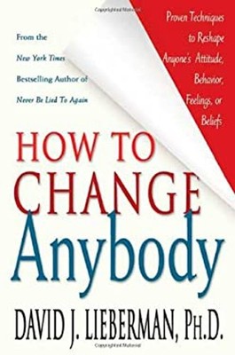How to Change Anybody : Proven Techniques to Reshape Anyone's Att