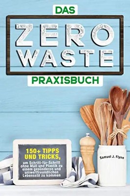 Das Zero Waste Praxisbuch: 150+ spannende Tipps und Tricks, um Schritt-für-Schri