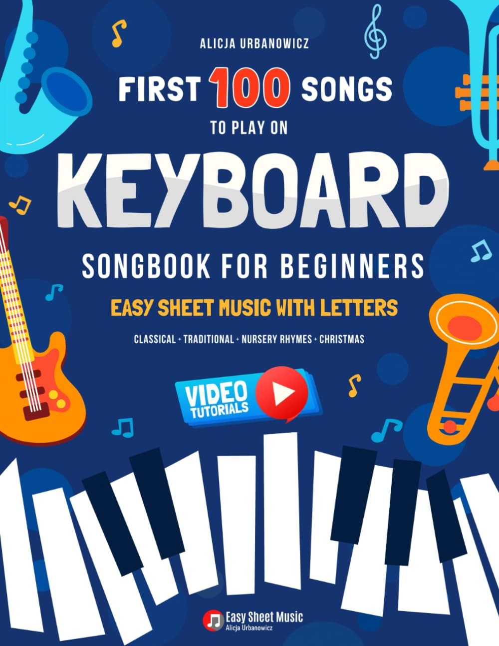 First 100 Songs to Play on Keyboard I Songbook for Beginners: Easy Sheet Mus...