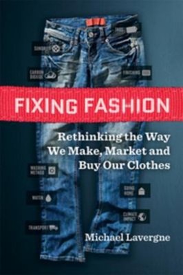 Fixing Fashion : Rethinking the Way We Make, Market and Buy Our C