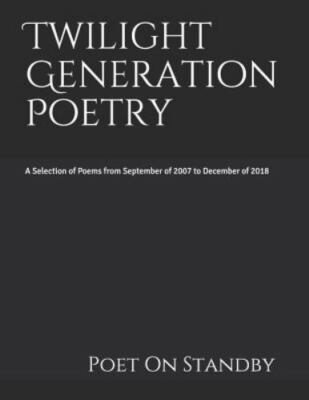 Twilight Generation Poetry: A Selection of Poems from September of 2007 to Decem