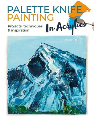 Palette Knife Painting in Acrylics: Projects, techniques & inspiration to get yo