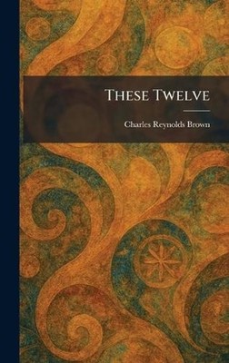 These Twelve by Charles Reynolds Brown Hardcover Book