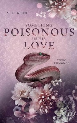 Something Poisonous In His Love: Toxic Romance (Something Toxic 3) by S.H. Roxx