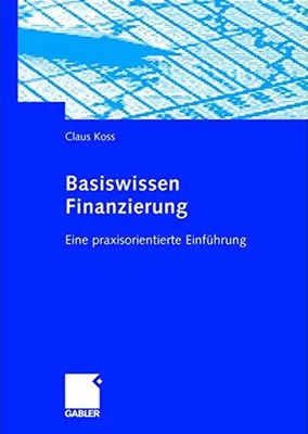 Basiswissen Finanzierung: Eine praxisorientierte Einführung, Claus Koss