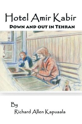 Hotel Amir Kabir: Down and out in Tehran, Richard Allen Kapuaala