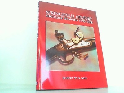Springfield Armory Shoulder Weapons 1795-1968. Ball, Robert W.D.: