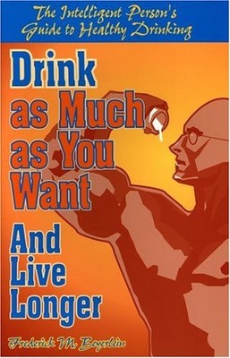 Drink As Much As You Want and Live Longer: The Intelligent Person's Guide to...