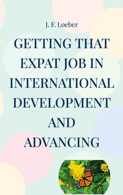 Getting that EXPAT Job in International Development and Advancing | J. F. Loeber