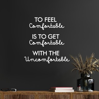 to Feel Comfortable is to Get Comfortable with The Uncomfortable - White 17'' x 1