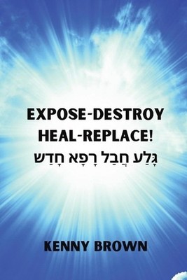 Expose- Destroy- Heal- Replace!: ?????? ????? ????? ????? by Kenny Brown Paperba