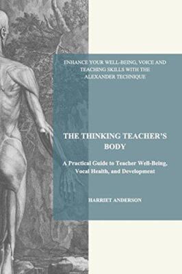 THE THINKING TEACHER'S BODY: A Practical Guide to Teacher Well-Being, Vocal Heal