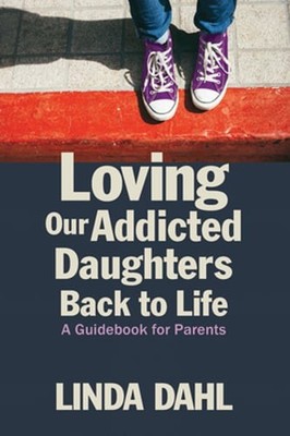 Loving Our Addicted Daughters Back to Life: A Guidebook for Parents by Dahl