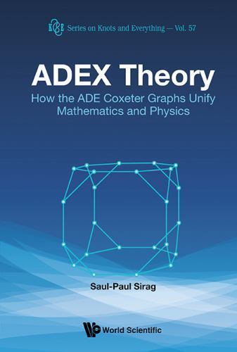 ADEX Theory : How the ADE Coxeter Graphs Unify Mathematics and Physics ...