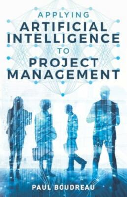 Applying Artificial Intelligence to Project Management by Boudreau, Paul