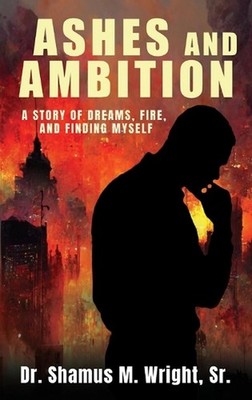 Ashes and Ambition: A Story of Dreams, Fire, and Finding Myself by Shamus Wright