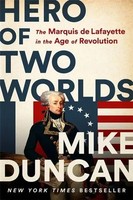 Hero Of Two Worlds The Marquis De Lafayette In The Age Of Revolution Mike Duncan