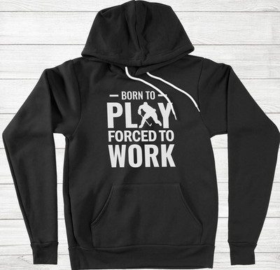 Funny Hockey Hoodie Sweater Born To Play Hockey Forced to Work gift Ice Hockey