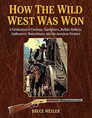 How the Wild West Was Won : A Celebration of Cowboys, Gunfighters