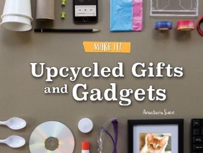 Upcycled Gifts and Gadgets Library Binding Anastasia Suen