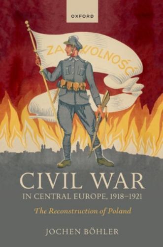 Civil War in Central Europe, 1918-1921 : The Reconstruction of Poland by ...